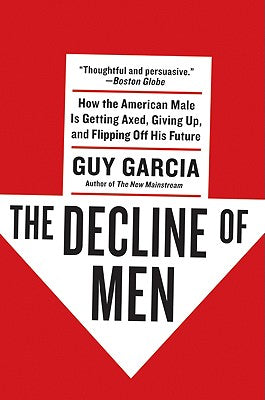 The Decline of Men: How the American Male Is Getting Axed, Giving Up, and Flipping Off His Future