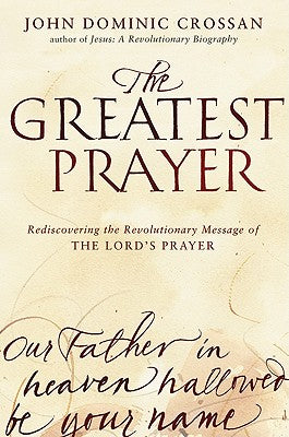 The Greatest Prayer: Rediscovering the Revolutionary Message of the Lord's Prayer