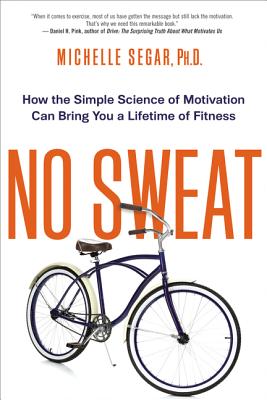 No Sweat: How the Simple Science of Motivation Can Bring You a Lifetime of Fitness