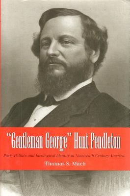 Gentleman George Hunt Pendleton: Party Politics and Ideological Identity in Nineteenth-Century America