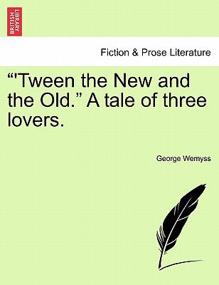 "'Tween the New and the Old." a Tale of Three Lovers.