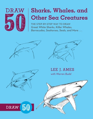 Draw 50 Sharks, Whales, and Other Sea Creatures: The Step-by-Step Way to Draw Great White Sharks, Killer Whales, Barracudas, Seahorses, Seals, and More...